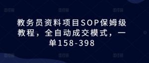 教务员资料项目SOP保姆级教程，全自动成交模式，一单158-398-网赚36计