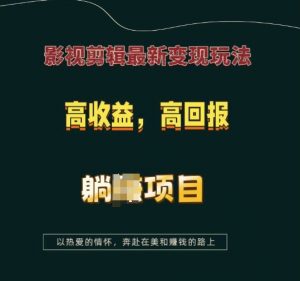影视剪辑最新变现玩法，高收益，高回报，躺Z项目【揭秘】-网赚36计