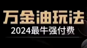 2024最牛强付费,万金油强付费玩法,干货满满,全程实操起飞(更新12月)-网赚36计