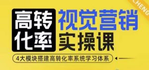 高转化率·视觉营销实操课,4大模块搭建高转化率系统学习体系-网赚36计