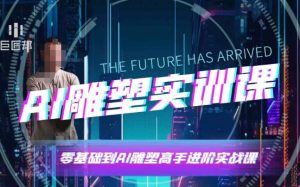 AI雕塑研习社·实训课,AI雕塑软件实操及技巧应用,一次让你成为AI雕塑高手-网赚36计