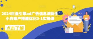 2024巨量引擎ad广告信息流新手小白账户搭建优化0-1实操课-网赚36计