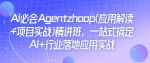 Ai必会Agent(应用解读+项目实战)精讲班，一站式搞定AI+行业落地应用实战-网赚36计