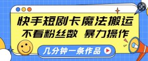 快手短剧卡魔法搬运,不看粉丝数,暴力操作,几分钟一条作品,小白也能快速上手-网赚36计