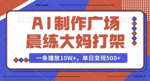 AI制作广场晨练大妈打架,一条播放10W+,单日变现多张【揭秘】-网赚36计