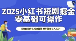 2025小红书短剧掘金,搭建自己的私域流量池,兼职福音日入5张-网赚36计