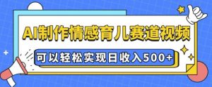 AI 制作情感育儿赛道视频,可以轻松实现日收入5张【揭秘】-网赚36计