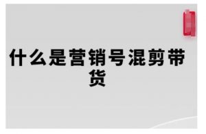 营销号混剪带货,从内容创作到流量变现的全流程,教你用营销号形式做混剪带货-网赚36计