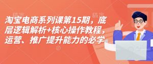 淘宝电商系列课第15期，底层逻辑解析+核心操作教程，运营、推广提升能力的必学课程+配套资料-网赚36计