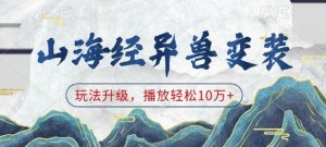 山海经异兽变装,玩法升级,播放轻松10万+-网赚36计