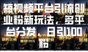 短视频平台引流创业粉新玩法，多平台分发，日引100粉-网赚36计