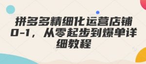 拼多多精细化运营店铺0-1，从零起步到爆单详细教程-网赚36计