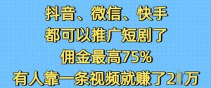 抖音微信快手都可以推广短剧了，佣金最高75%，有人靠一条视频就挣了2W-网赚36计