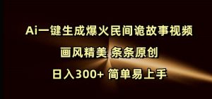 Ai一键生成爆火民间诡故事视频 画风精美 条条原创 日入300+ 简单易上手-网赚36计