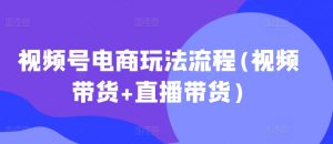 视频号电商玩法流程,视频带货+直播带货【更新2025年1月】-网赚36计