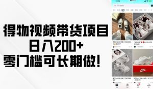 得物视频带货项目,日入200+,零门槛可长期做!-网赚36计
