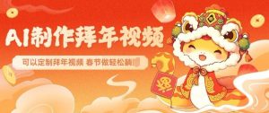 AI制作送祝福拜年视频，过年惊艳你的朋友圈可以定制拜年视频，AI一键生，春节做轻松躺Z-网赚36计