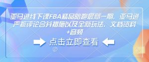 亚马逊线下课FBA精品陪跑最新一期，亚马逊严抓评论合并措施以及全新玩法，文档资料+音频-网赚36计