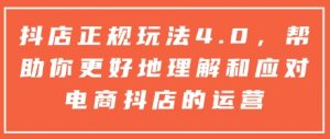 抖店正规玩法4.0，帮助你更好地理解和应对电商抖店的运营-网赚36计
