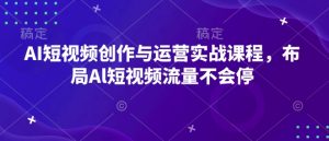 AI短视频创作与运营实战课程,布局Al短视频流量不会停-网赚36计