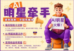 AI明星牵手，每天十分钟，带货、素材、分成都非常猛，发布就爆，月入过W，小白无脑冲-网赚36计