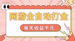 网游全自动打金，每天收益1k+ 简单有手就行【揭秘】-网赚36计