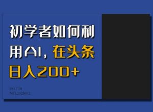 初学者如何利用AI，在头条日入200+-网赚36计