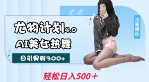 尤物计划4.0，AI美女热舞引爆流量，不限流不封号，轻松月入1W+-网赚36计