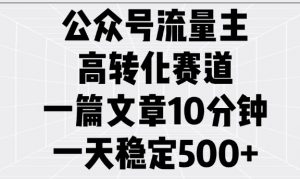 公众号流量主高转化赛道,一篇文章10分钟,一天稳定5张-网赚36计
