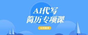 AI代写简历专项课,全网最全面的最简单的简历修改教程,一单15-50元,首月盈利5000+-网赚36计