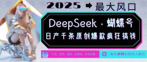 DeepSeek+蝴蝶号，2025年最大风口，日产千条原创爆款，轻松月入破W-网赚36计