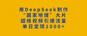 用DeepSeek制作“国家地理”大片，超绝视频引爆流量，单日变现多张-网赚36计