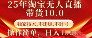 25年淘宝无人直播带货10.0 独家技术,不违规,不封号,操作简单,日入多张【揭秘】-网赚36计