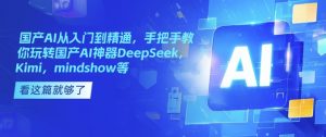 国产AI从入门到精通,手把手教你玩转国产AI神器DeepSeek,Kimi,mindshow等-网赚36计