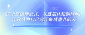 32个高情商公式,从底层认知到行动,让你成为自己爽还能成事儿的人,133节完整版-网赚36计