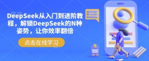 DeepSeek从入门到进阶教程,解锁DeepSeek的N种姿势,让你效率翻倍-网赚36计