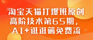 淘宝天猫打爆班原创高阶技术第65期，AI+逛逛薅免费流-网赚36计