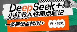 AI赋能小红书爆款秘籍：用DeepSeek轻松抓人性痛点，小白也能写出点赞破万的吸金笔记，日入多张-网赚36计