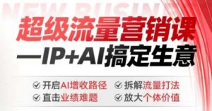 2025年超级流量营销课,IP+AI搞定生意,开启AI增收路径 直击业绩难题 拆解流量打法 放大个体价值-网赚36计