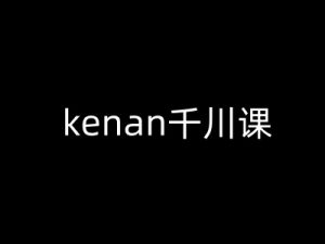 kenan千川课-kenan抖音电商巨量千川教程-网赚36计