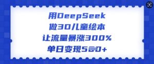 用DeepSeek做3D儿童绘本,让流量暴涨300%,单日变现多张-网赚36计