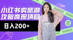 高转化玩法,小红书旅游攻略变现,低流量高转化,几乎零成本,日入2张-网赚36计