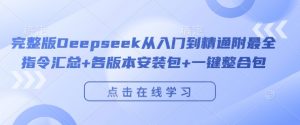 完整版Deepseek从入门到精通附最全指令汇总+各版本安装包+一键整合包-网赚36计