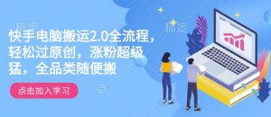 快手电脑搬运2.0全流程,轻松过原创,涨粉超级猛,全品类随便搬-网赚36计