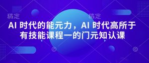 AI 时代的‮能元‬力，AI 时代高‮所于‬有技能课程‮一的‬门元‮知认‬课-网赚36计