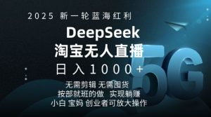 2025新一轮蓝海红利淘宝deepseek独家推出淘宝无人直播5.0躺Z项目，日入多张-网赚36计