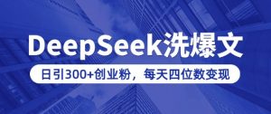 用DeepSeek洗公众号爆文，日引300+创业粉，做知识付费每天四位数变现(附详细实操教程)-网赚36计