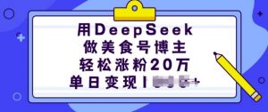 用DeepSeek做美食号博主，轻松涨粉20万，单日变现多张-网赚36计