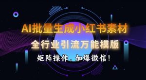 AI批量生成小红书素材，全行业引流万能模版，矩阵操作，加爆微信-网赚36计