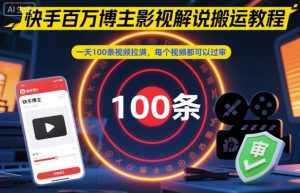 快手百万博主影视解说搬运教程，一天100条视频拉满，每个视频都可以过审-网赚36计